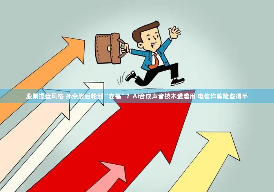 股票操盘风格 孙燕姿后轮到“卷福”？AI合成声音技术遭滥用 电信诈骗险些得手