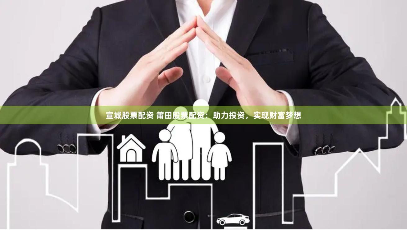 宣城股票配资 莆田股票配资：助力投资，实现财富梦想