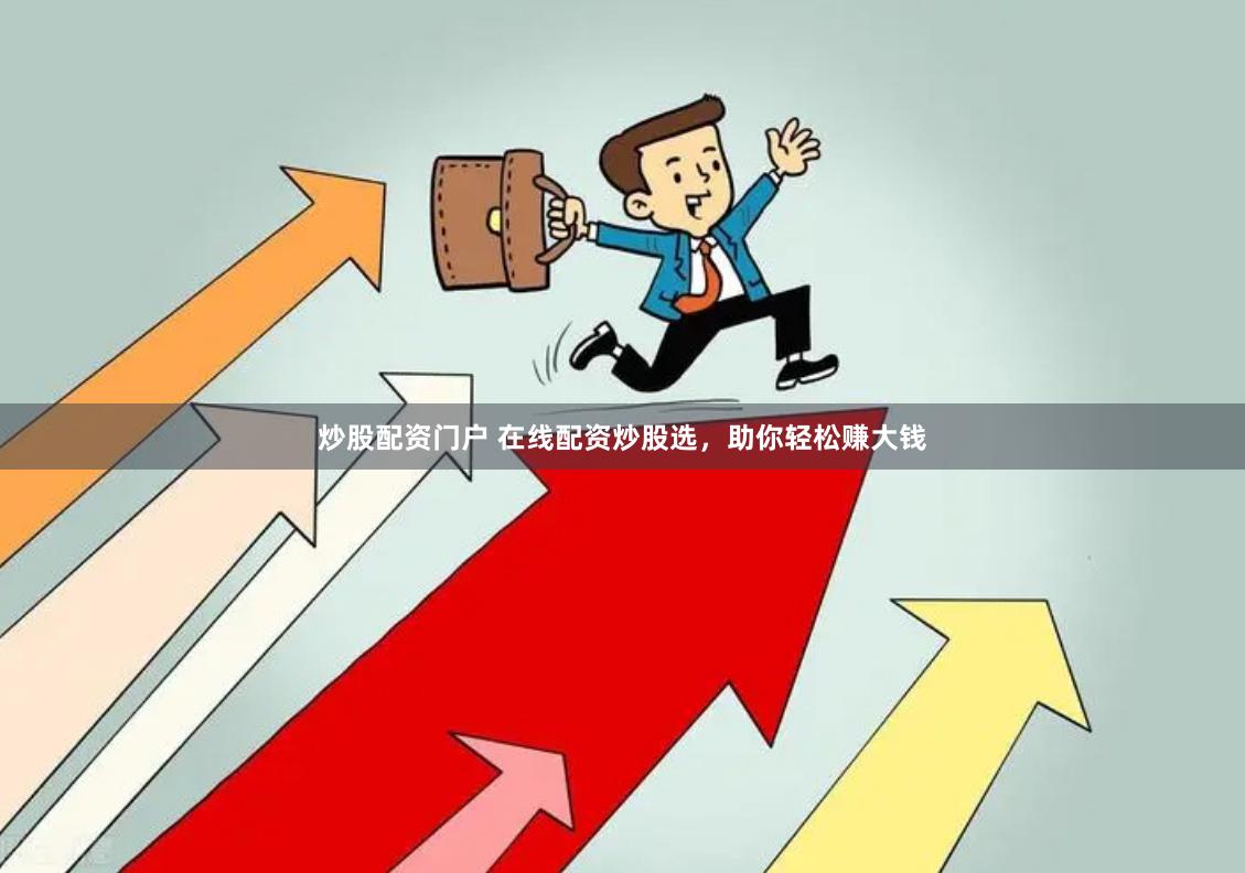炒股配资门户 在线配资炒股选，助你轻松赚大钱