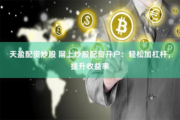 天盈配资炒股 网上炒股配资开户：轻松加杠杆，提升收益率