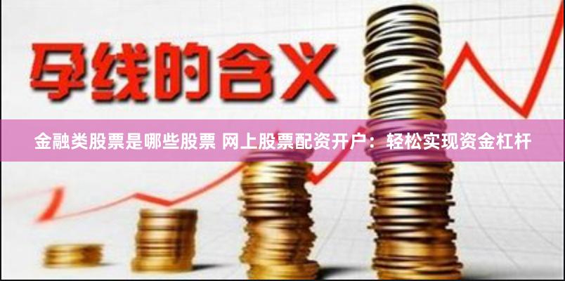 金融类股票是哪些股票 网上股票配资开户：轻松实现资金杠杆