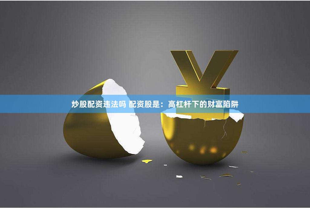 炒股配资违法吗 配资股是：高杠杆下的财富陷阱