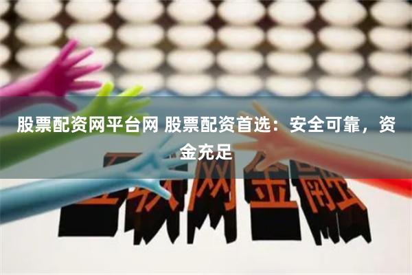 股票配资网平台网 股票配资首选：安全可靠，资金充足