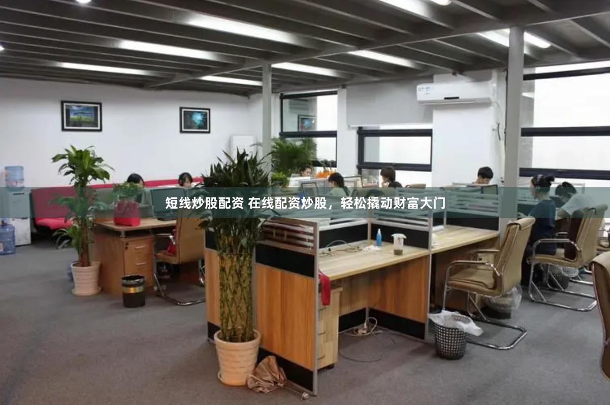 短线炒股配资 在线配资炒股，轻松撬动财富大门