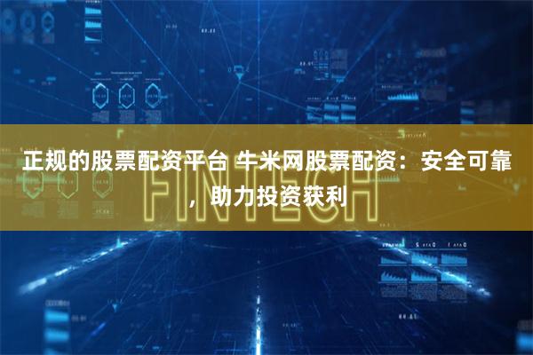 正规的股票配资平台 牛米网股票配资：安全可靠，助力投资获利