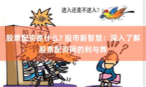 股票配资是什么? 股市新智慧：深入了解股票配资网的利与弊