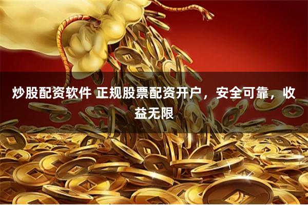 炒股配资软件 正规股票配资开户，安全可靠，收益无限