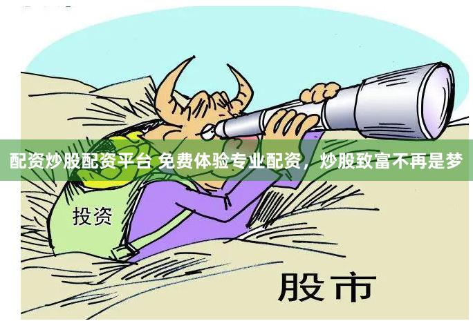 配资炒股配资平台 免费体验专业配资，炒股致富不再是梦