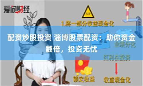 配资炒股投资 淄博股票配资：助你资金翻倍，投资无忧
