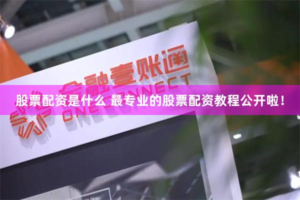 股票配资是什么 最专业的股票配资教程公开啦！