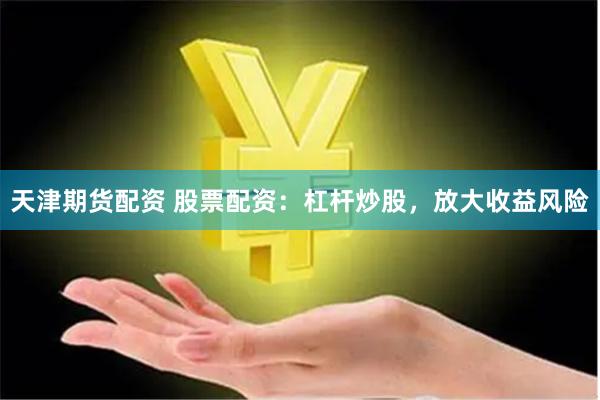 天津期货配资 股票配资：杠杆炒股，放大收益风险