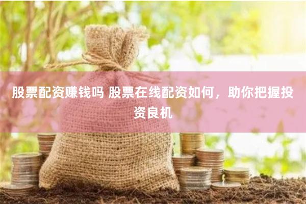 股票配资赚钱吗 股票在线配资如何，助你把握投资良机
