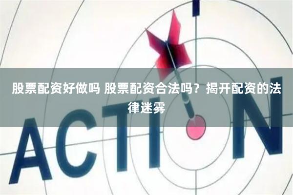 股票配资好做吗 股票配资合法吗？揭开配资的法律迷雾