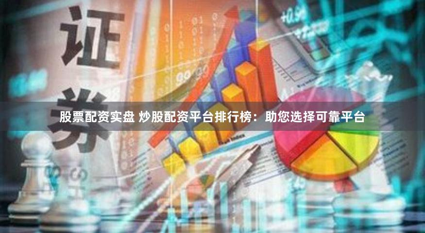 股票配资实盘 炒股配资平台排行榜：助您选择可靠平台