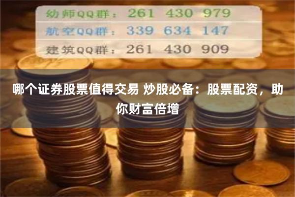 哪个证券股票值得交易 炒股必备：股票配资，助你财富倍增