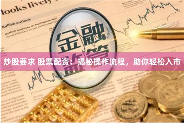 炒股要求 股票配资：揭秘操作流程，助你轻松入市