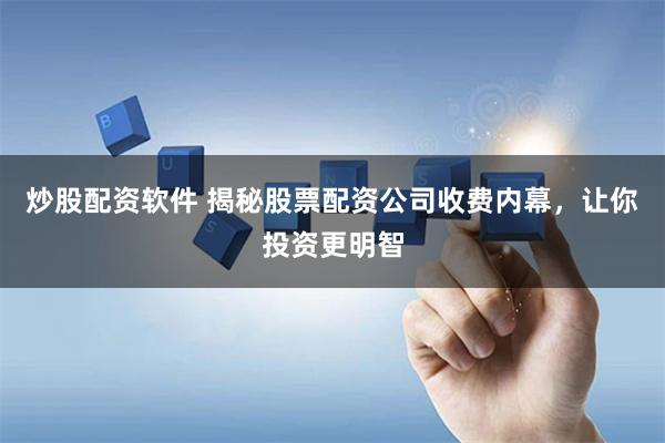 炒股配资软件 揭秘股票配资公司收费内幕，让你投资更明智
