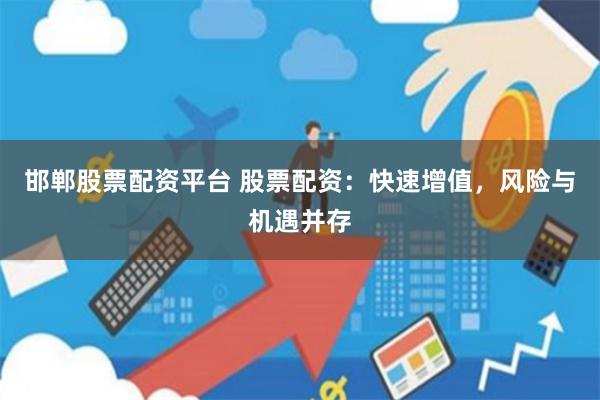 邯郸股票配资平台 股票配资：快速增值，风险与机遇并存