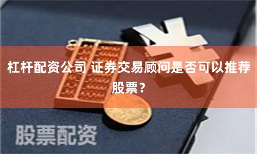 杠杆配资公司 证券交易顾问是否可以推荐股票？