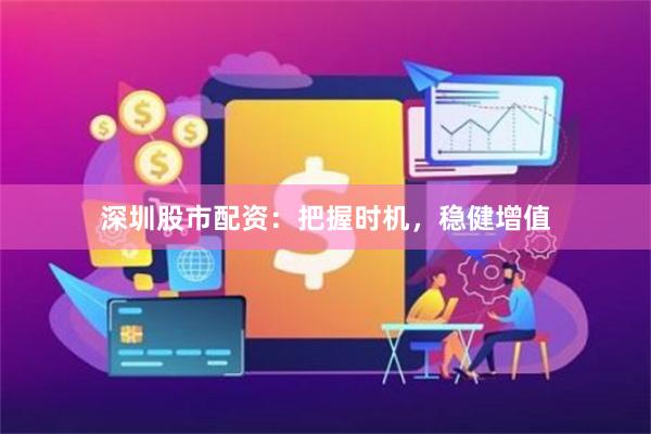 深圳股市配资：把握时机，稳健增值