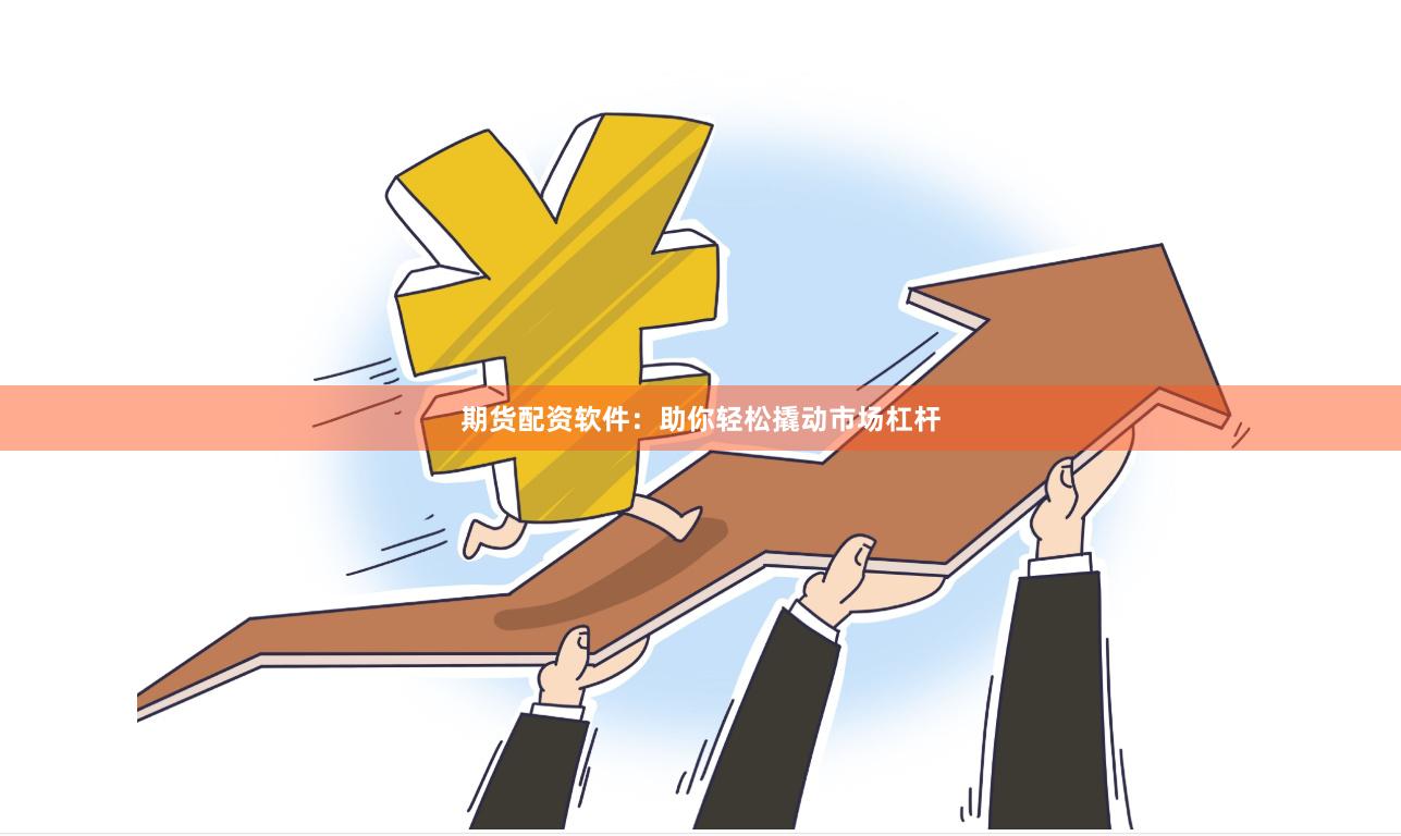 期货配资软件：助你轻松撬动市场杠杆