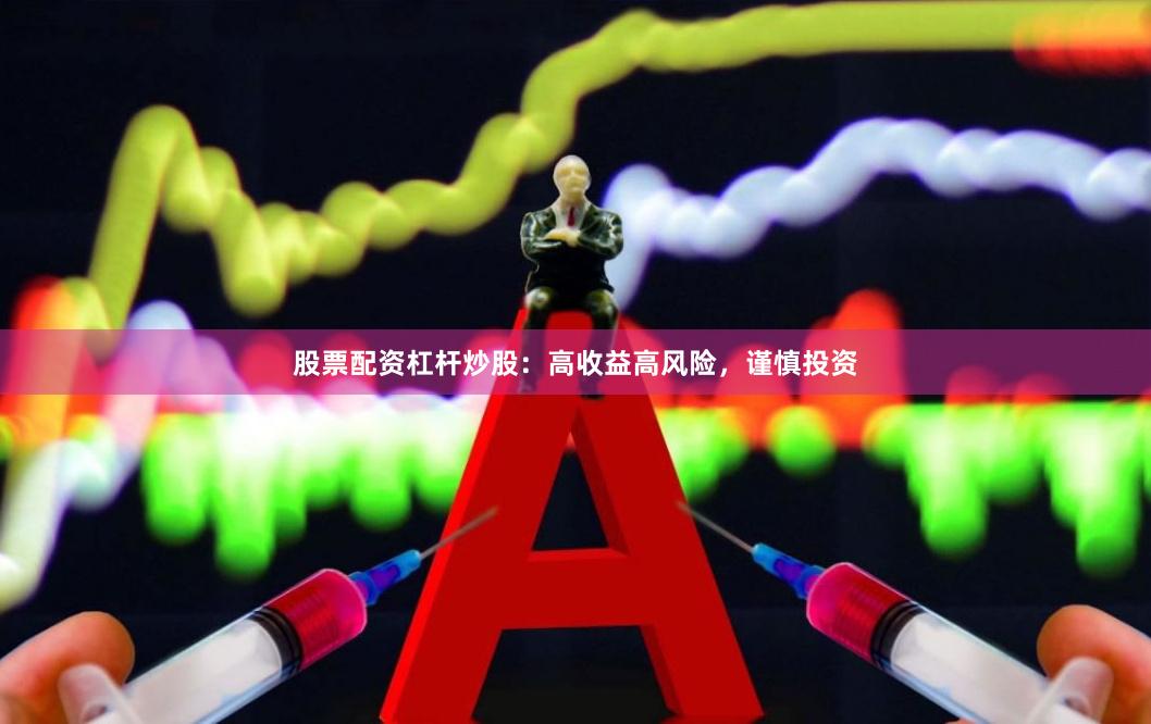 股票配资杠杆炒股：高收益高风险，谨慎投资