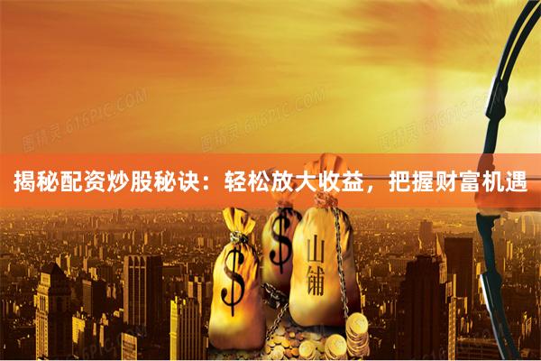 揭秘配资炒股秘诀：轻松放大收益，把握财富机遇