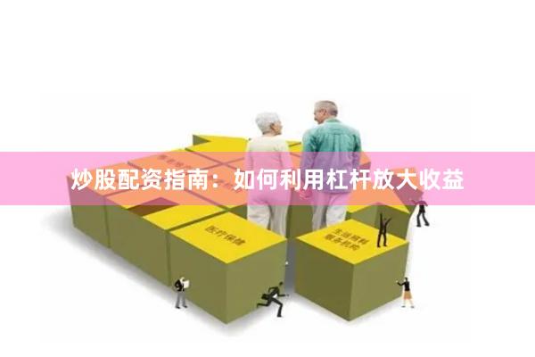 炒股配资指南：如何利用杠杆放大收益