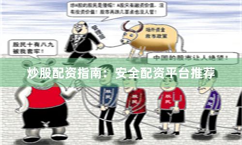 炒股配资指南：安全配资平台推荐