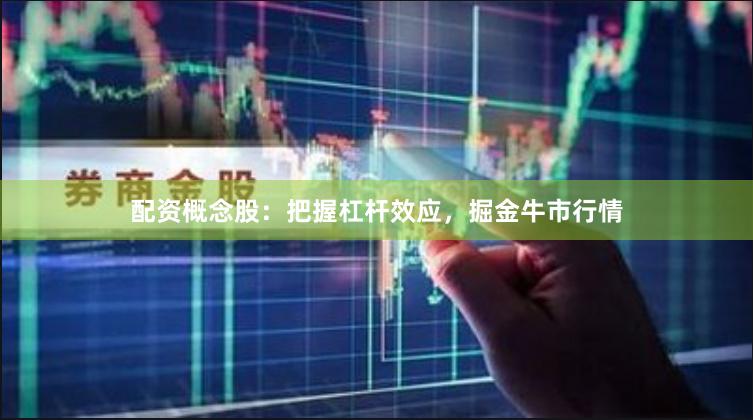 配资概念股：把握杠杆效应，掘金牛市行情