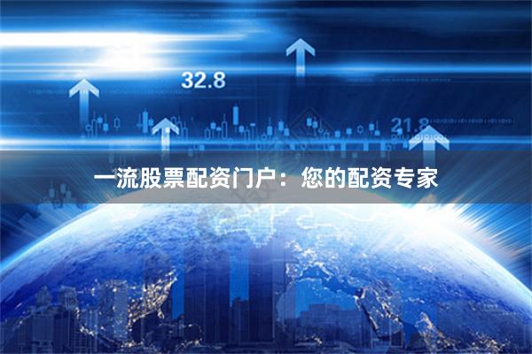 一流股票配资门户：您的配资专家