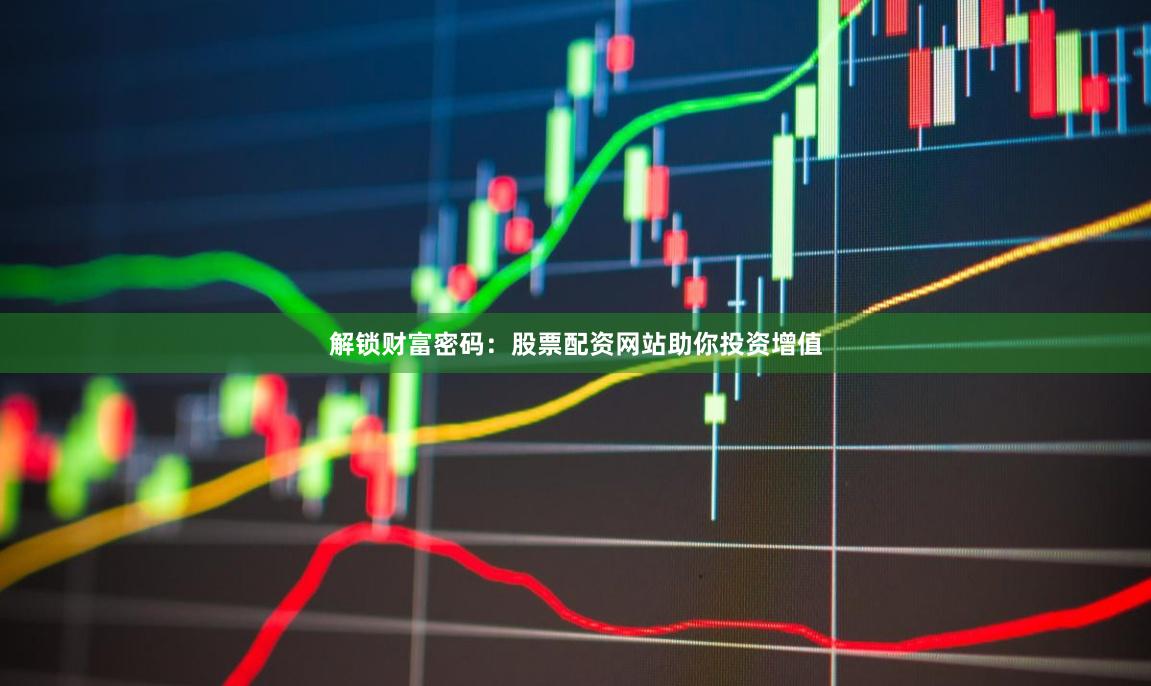 解锁财富密码：股票配资网站助你投资增值