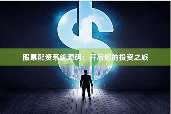 股票配资系统源码：开启您的投资之旅