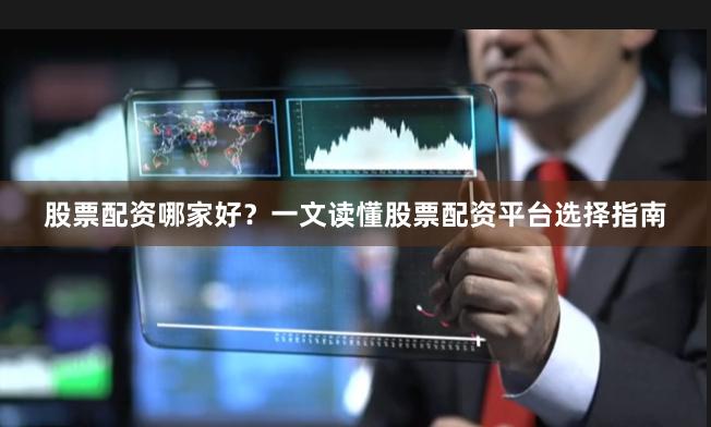 股票配资哪家好？一文读懂股票配资平台选择指南