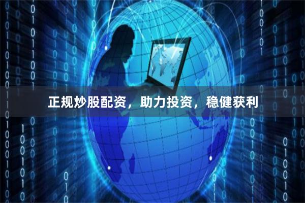 正规炒股配资，助力投资，稳健获利