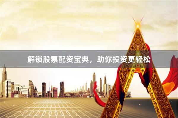 解锁股票配资宝典，助你投资更轻松