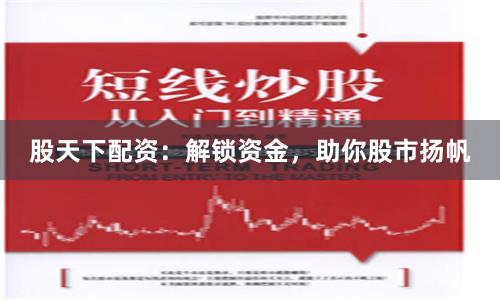 股天下配资：解锁资金，助你股市扬帆