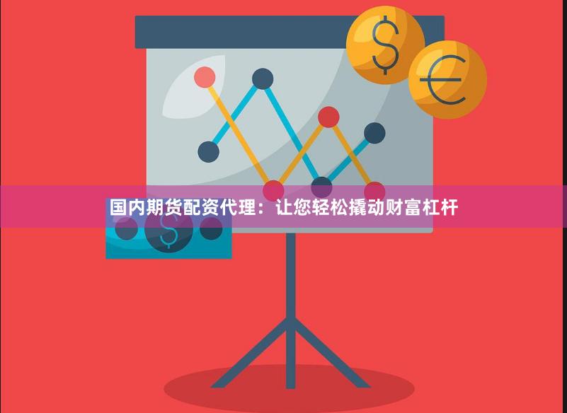 国内期货配资代理：让您轻松撬动财富杠杆