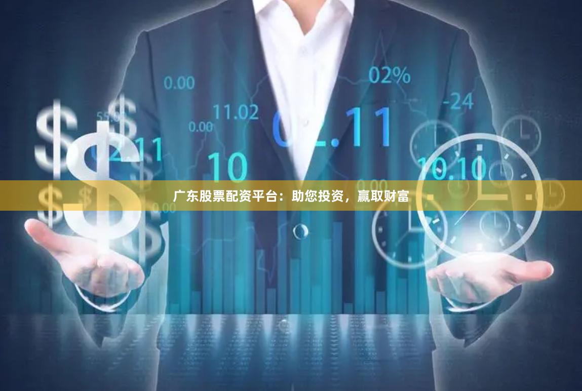 广东股票配资平台：助您投资，赢取财富