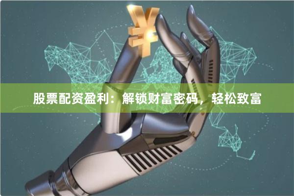 股票配资盈利：解锁财富密码，轻松致富
