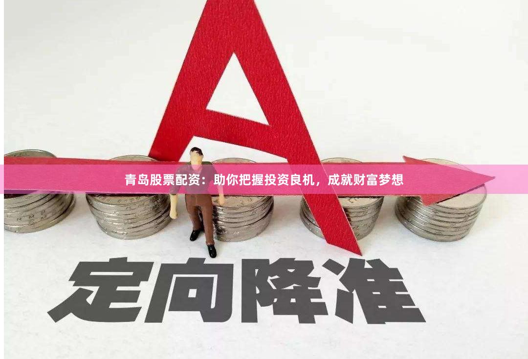 青岛股票配资：助你把握投资良机，成就财富梦想