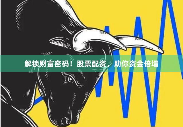 解锁财富密码！股票配资，助你资金倍增
