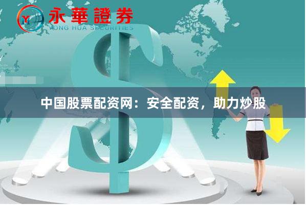 中国股票配资网：安全配资，助力炒股