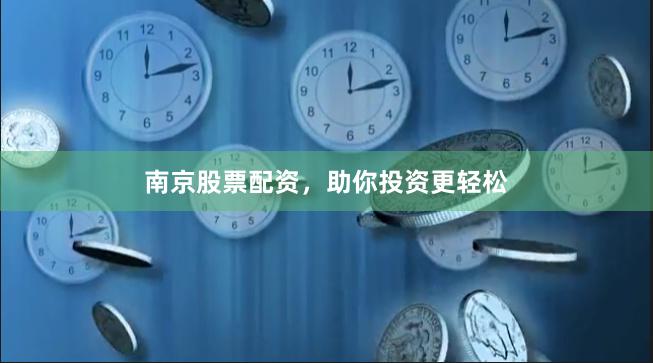 南京股票配资，助你投资更轻松