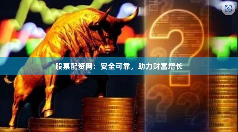 股票配资网：安全可靠，助力财富增长