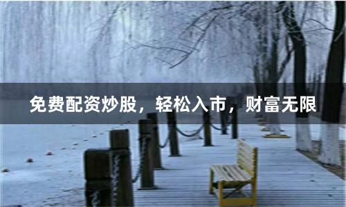 免费配资炒股，轻松入市，财富无限