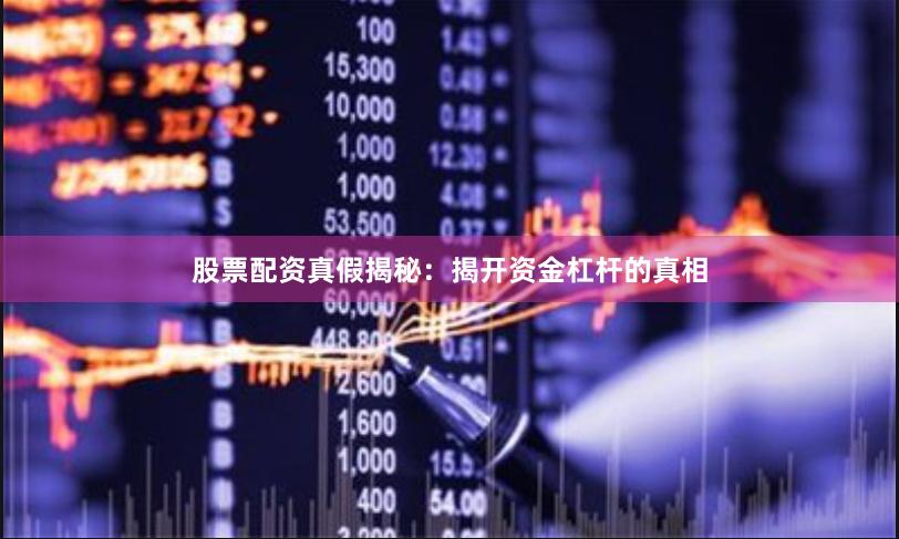 股票配资真假揭秘：揭开资金杠杆的真相