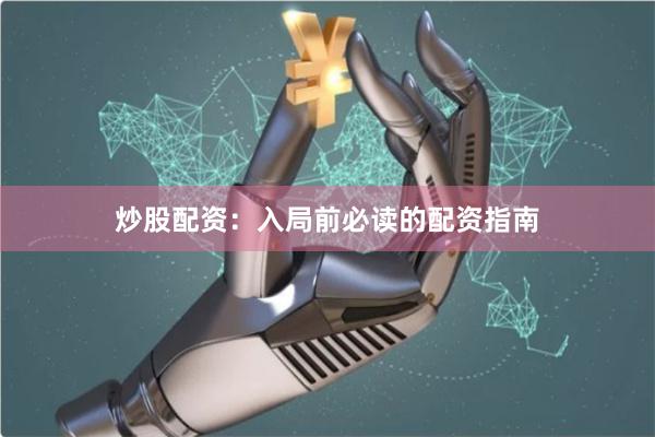 炒股配资：入局前必读的配资指南
