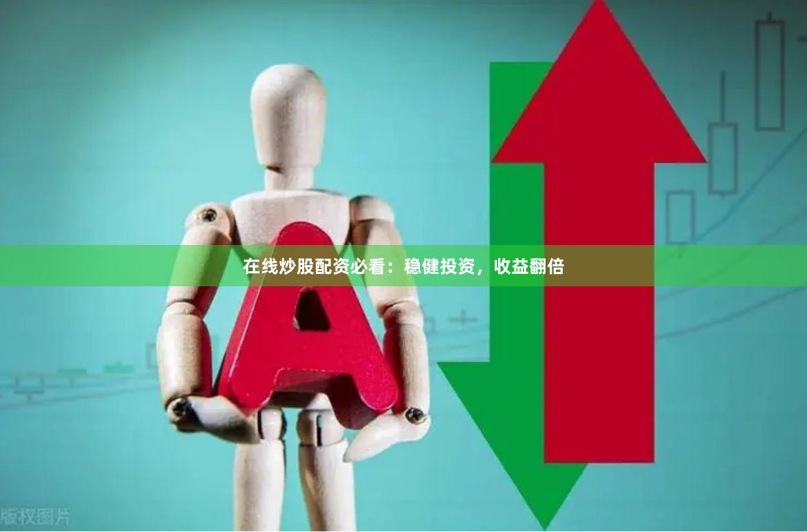 在线炒股配资必看：稳健投资，收益翻倍
