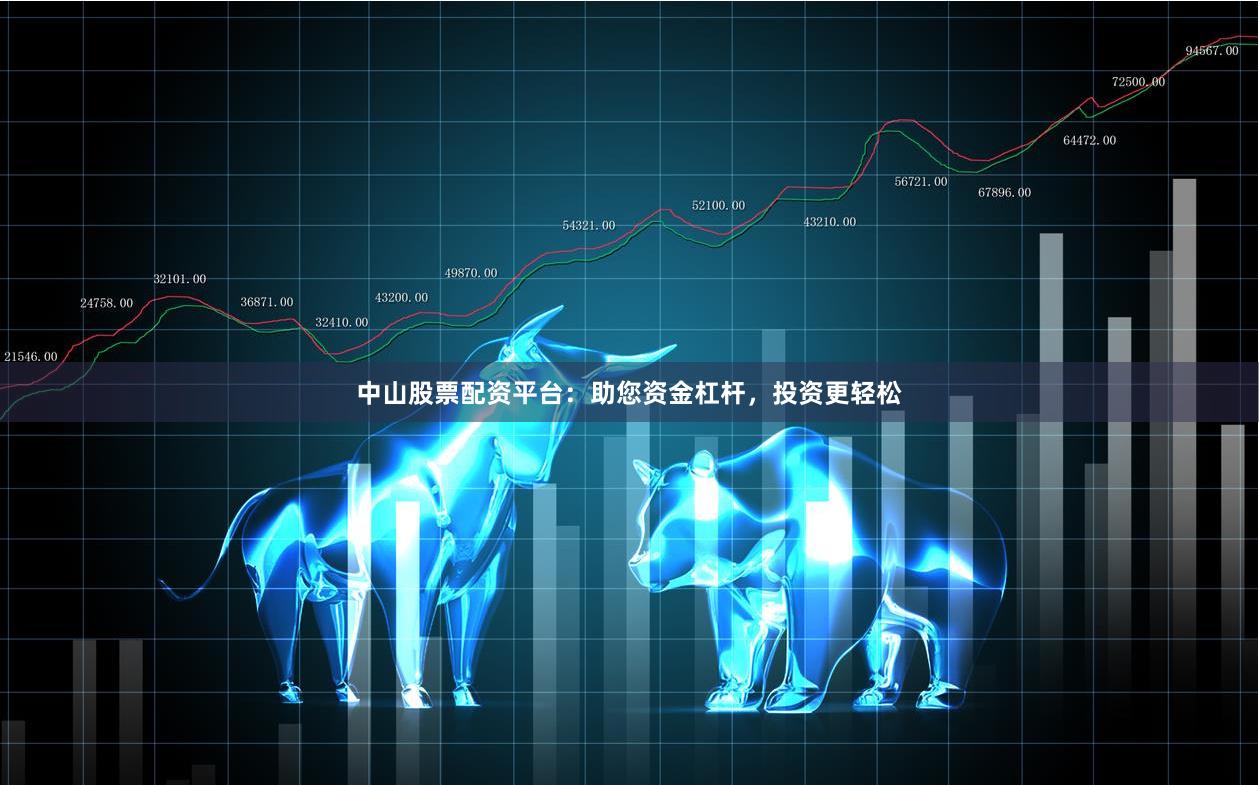 中山股票配资平台：助您资金杠杆，投资更轻松